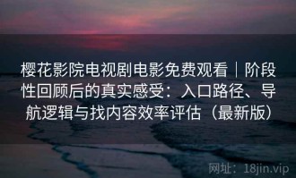 樱花影院电视剧电影免费观看｜阶段性回顾后的真实感受：入口路径、导航逻辑与找内容效率评估（最新版）