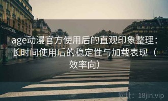 age动漫官方使用后的直观印象整理：长时间使用后的稳定性与加载表现（效率向）