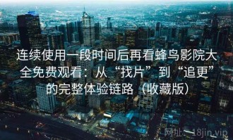 连续使用一段时间后再看蜂鸟影院大全免费观看：从“找片”到“追更”的完整体验链路（收藏版）