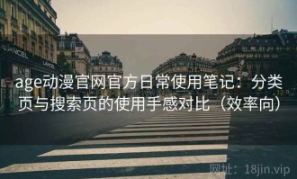 age动漫官网官方日常使用笔记：分类页与搜索页的使用手感对比（效率向）