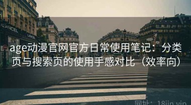 age动漫官网官方日常使用笔记：分类页与搜索页的使用手感对比（效率向）