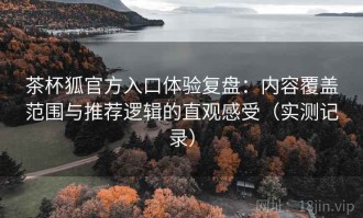 茶杯狐官方入口体验复盘：内容覆盖范围与推荐逻辑的直观感受（实测记录）