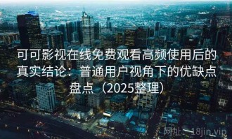 可可影视在线免费观看高频使用后的真实结论：普通用户视角下的优缺点盘点（2025整理）