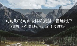 可可影视网页版体验复盘：普通用户视角下的优缺点盘点（收藏版）
