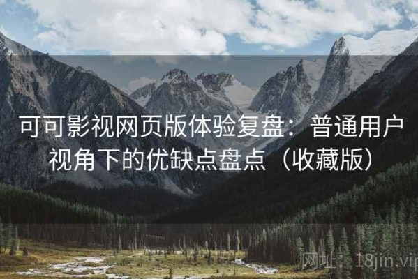 可可影视网页版体验复盘：普通用户视角下的优缺点盘点（收藏版）
