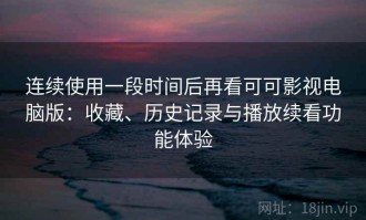 连续使用一段时间后再看可可影视电脑版：收藏、历史记录与播放续看功能体验
