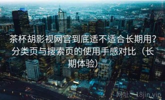 茶杯胡影视网官到底适不适合长期用？分类页与搜索页的使用手感对比（长期体验）