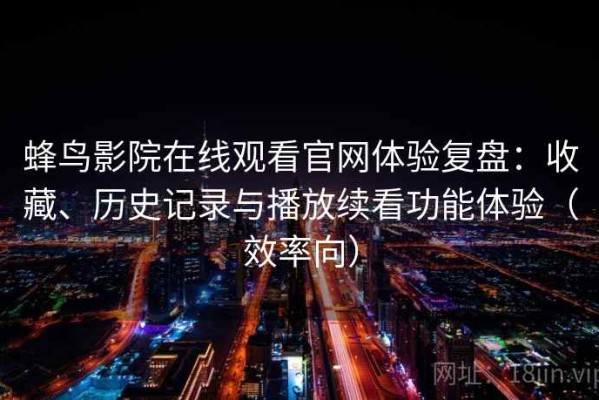 蜂鸟影院在线观看官网体验复盘：收藏、历史记录与播放续看功能体验（效率向）