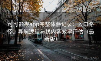 可可影视app完整体验记录：入口路径、导航逻辑与找内容效率评估（最新版）