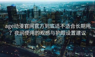 age动漫官网官方到底适不适合长期用？夜间使用的观感与护眼设置建议