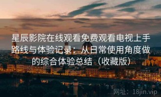 星辰影院在线观看免费观看电视上手路线与体验记录：从日常使用角度做的综合体验总结（收藏版）