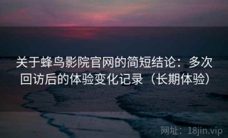 关于蜂鸟影院官网的简短结论：多次回访后的体验变化记录（长期体验）