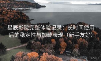 星辰影院完整体验记录：长时间使用后的稳定性与加载表现（新手友好）
