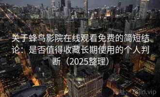 关于蜂鸟影院在线观看免费的简短结论：是否值得收藏长期使用的个人判断（2025整理）