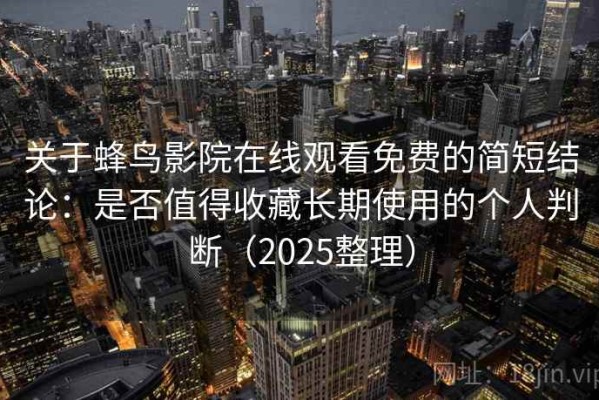 关于蜂鸟影院在线观看免费的简短结论：是否值得收藏长期使用的个人判断（2025整理）