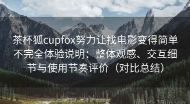 茶杯狐cupfox努力让找电影变得简单不完全体验说明：整体观感、交互细节与使用节奏评价（对比总结）