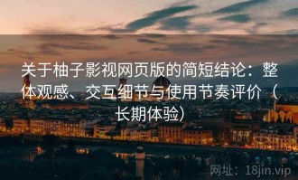 关于柚子影视网页版的简短结论：整体观感、交互细节与使用节奏评价（长期体验）