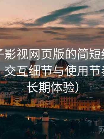 关于柚子影视网页版的简短结论：整体观感、交互细节与使用节奏评价（长期体验）