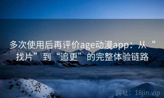 多次使用后再评价age动漫app：从“找片”到“追更”的完整体验链路