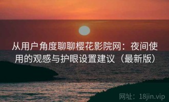 从用户角度聊聊樱花影院网：夜间使用的观感与护眼设置建议（最新版）