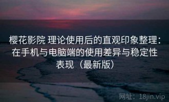 樱花影院 理论使用后的直观印象整理：在手机与电脑端的使用差异与稳定性表现（最新版）
