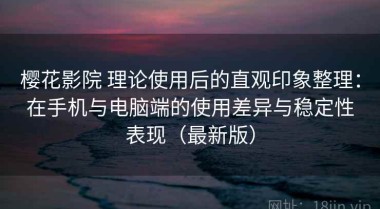 樱花影院 理论使用后的直观印象整理：在手机与电脑端的使用差异与稳定性表现（最新版）