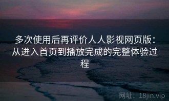 多次使用后再评价人人影视网页版：从进入首页到播放完成的完整体验过程