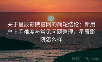 关于星辰影院官网的简短结论：新用户上手难度与常见问题整理，星辰影院怎么样