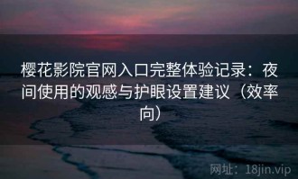 樱花影院官网入口完整体验记录：夜间使用的观感与护眼设置建议（效率向）