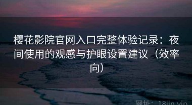 樱花影院官网入口完整体验记录：夜间使用的观感与护眼设置建议（效率向）