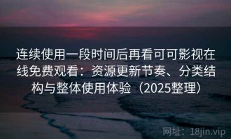 连续使用一段时间后再看可可影视在线免费观看：资源更新节奏、分类结构与整体使用体验（2025整理）