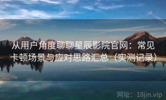 从用户角度聊聊星辰影院官网：常见卡顿场景与应对思路汇总（实测记录）