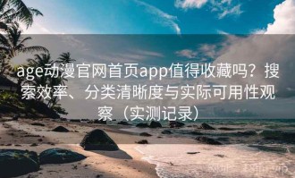 age动漫官网首页app值得收藏吗？搜索效率、分类清晰度与实际可用性观察（实测记录）
