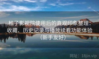 柚子影视院使用后的直观印象整理：收藏、历史记录与播放续看功能体验（新手友好）