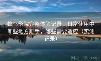 蜂鸟影院完整体验记录：日常使用中哪些地方顺手，哪些需要适应（实测记录）