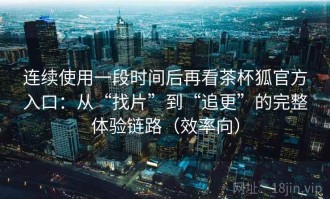 连续使用一段时间后再看茶杯狐官方入口：从“找片”到“追更”的完整体验链路（效率向）
