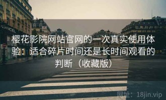 樱花影院网站官网的一次真实使用体验：适合碎片时间还是长时间观看的判断（收藏版）