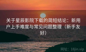 关于星辰影院下载的简短结论：新用户上手难度与常见问题整理（新手友好）