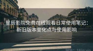 星辰影院免费在线观看日常使用笔记：新旧版本变化点与使用影响