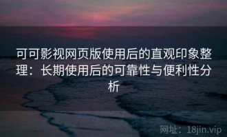 可可影视网页版使用后的直观印象整理：长期使用后的可靠性与便利性分析