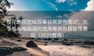 樱花影院在线观看日常使用笔记：在手机与电脑端的使用差异与稳定性表现（2025整理）