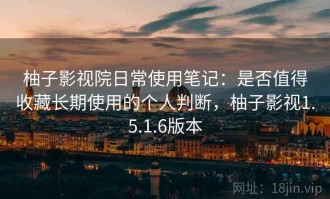 柚子影视院日常使用笔记：是否值得收藏长期使用的个人判断，柚子影视1.5.1.6版本