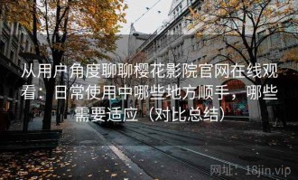从用户角度聊聊樱花影院官网在线观看：日常使用中哪些地方顺手，哪些需要适应（对比总结）