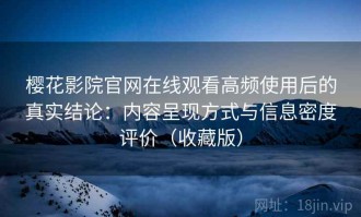 樱花影院官网在线观看高频使用后的真实结论：内容呈现方式与信息密度评价（收藏版）