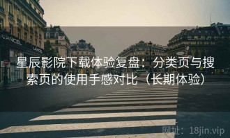 星辰影院下载体验复盘：分类页与搜索页的使用手感对比（长期体验）