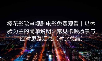 樱花影院电视剧电影免费观看｜以体验为主的简单说明：常见卡顿场景与应对思路汇总（对比总结）