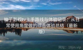 柚子影视tv上手路线与体验记录：从日常使用角度做的综合体验总结（最新版）