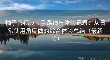 柚子影视tv上手路线与体验记录：从日常使用角度做的综合体验总结（最新版）