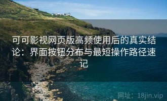 可可影视网页版高频使用后的真实结论：界面按钮分布与最短操作路径速记