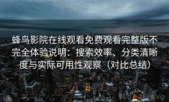 蜂鸟影院在线观看免费观看完整版不完全体验说明：搜索效率、分类清晰度与实际可用性观察（对比总结）